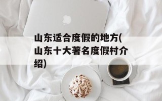 山东适合度假的地方(山东十大著名度假村介绍)