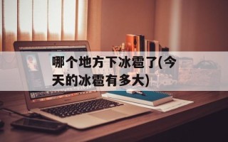 哪个地方下冰雹了(今天的冰雹有多大)