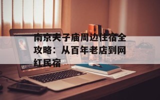 南京夫子庙周边住宿全攻略：从百年老店到网红民宿
