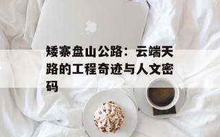 矮寨盘山公路：云端天路的工程奇迹与人文密码