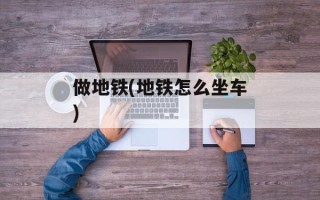 做地铁(地铁怎么坐车)