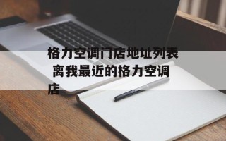 格力空调门店地址列表 离我最近的格力空调店