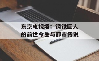 东京电视塔：钢铁巨人的前世今生与都市传说