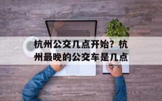 杭州公交几点开始？杭州最晚的公交车是几点