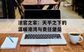 法官之家：天平之下的温暖港湾与责任堡垒