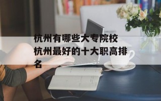 杭州有哪些大专院校 杭州最好的十大职高排名