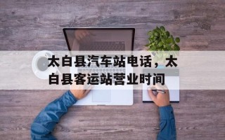 太白县汽车站电话，太白县客运站营业时间