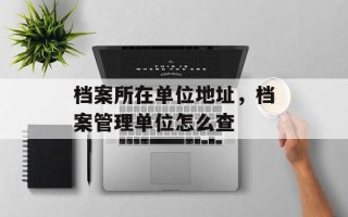 档案所在单位地址，档案管理单位怎么查