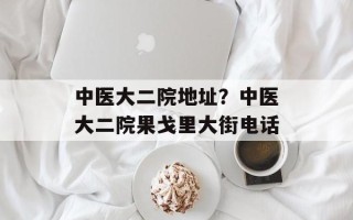 中医大二院地址？中医大二院果戈里大街电话