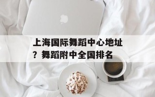 上海国际舞蹈中心地址？舞蹈附中全国排名