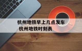 杭州地铁早上几点发车 杭州地铁时刻表