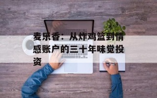 麦乐香：从炸鸡篮到情感账户的三十年味觉投资