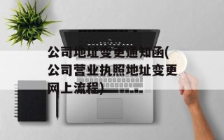 公司地址变更通知函(公司营业执照地址变更网上流程)