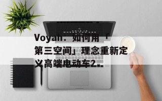 Voyah：如何用「第三空间」理念重新定义高端电动车？