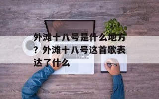 外滩十八号是什么地方？外滩十八号这首歌表达了什么