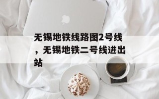 无锡地铁线路图2号线，无锡地铁二号线进出站