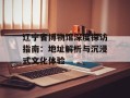 辽宁省博物馆深度探访指南：地址解析与沉浸式文化体验