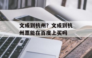 文成到杭州？文成到杭州票能在百度上买吗