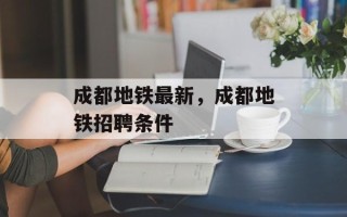 成都地铁最新，成都地铁招聘条件