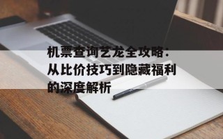机票查询艺龙全攻略：从比价技巧到隐藏福利的深度解析