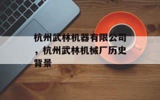 杭州武林机器有限公司，杭州武林机械厂历史背景