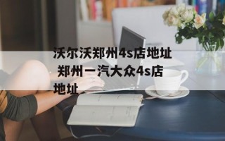 沃尔沃郑州4s店地址 郑州一汽大众4s店地址