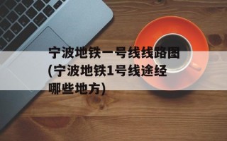 宁波地铁一号线线路图(宁波地铁1号线途经哪些地方)
