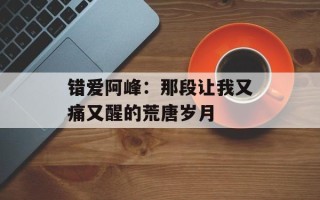错爱阿峰：那段让我又痛又醒的荒唐岁月