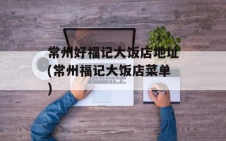常州好福记大饭店地址(常州福记大饭店菜单)