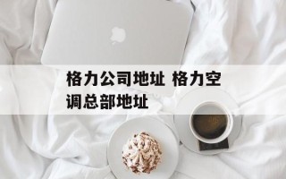 格力公司地址 格力空调总部地址