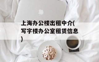 上海办公楼出租中介(写字楼办公室租赁信息)