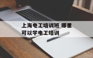 上海电工培训班 哪里可以学电工培训