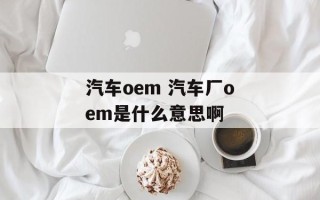 汽车oem 汽车厂oem是什么意思啊