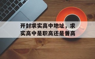 开封求实高中地址，求实高中是职高还是普高