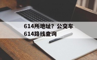 614所地址？公交车614路线查询