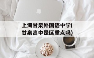 上海甘泉外国语中学(甘泉高中是区重点吗)
