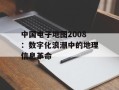 中国电子地图2008：数字化浪潮中的地理信息革命