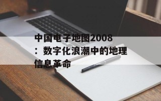 中国电子地图2008：数字化浪潮中的地理信息革命