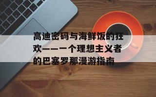 高迪密码与海鲜饭的狂欢——一个理想主义者的巴塞罗那漫游指南