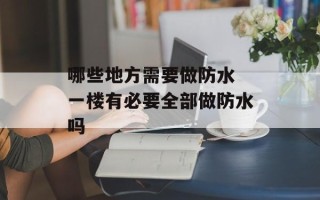 哪些地方需要做防水 一楼有必要全部做防水吗