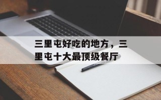 三里屯好吃的地方，三里屯十大最顶级餐厅