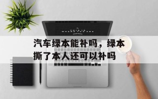 汽车绿本能补吗，绿本撕了本人还可以补吗