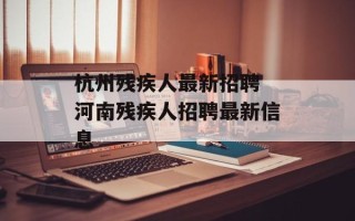 杭州残疾人最新招聘 河南残疾人招聘最新信息