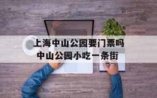 上海中山公园要门票吗 中山公园小吃一条街