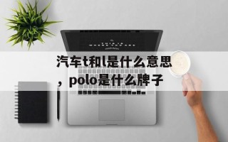 汽车t和l是什么意思，polo是什么牌子