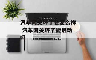 汽车网关坏了会怎么样 汽车网关坏了能启动吗
