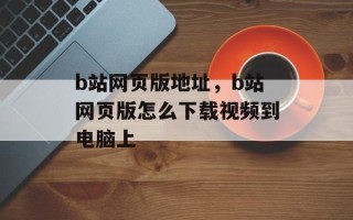 b站网页版地址，b站网页版怎么下载视频到电脑上