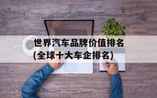 世界汽车品牌价值排名(全球十大车企排名)