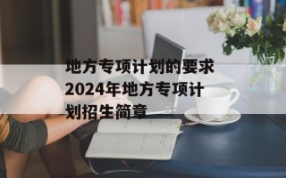 地方专项计划的要求 2024年地方专项计划招生简章