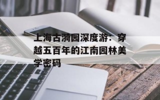 上海古漪园深度游：穿越五百年的江南园林美学密码